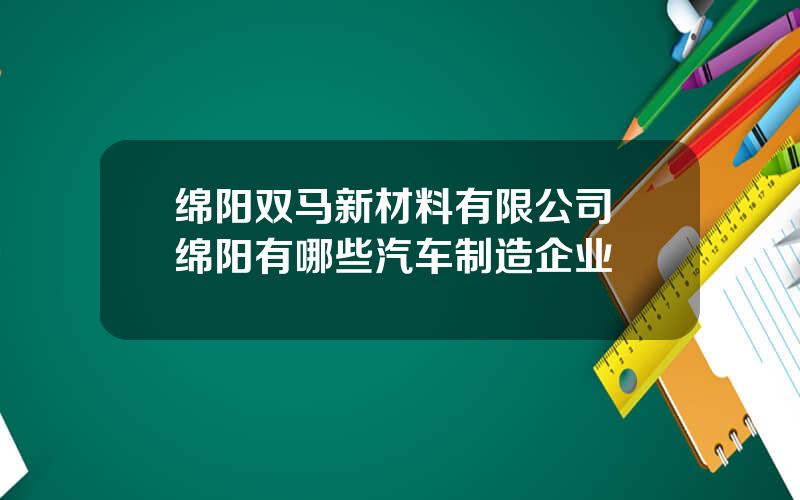 绵阳双马新材料有限公司 绵阳有哪些汽车制造企业